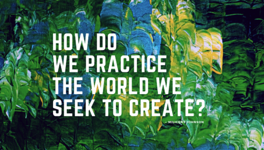 How do we practice the world we seek to create?  a quote from Milicent Johnson on painted canvas background
